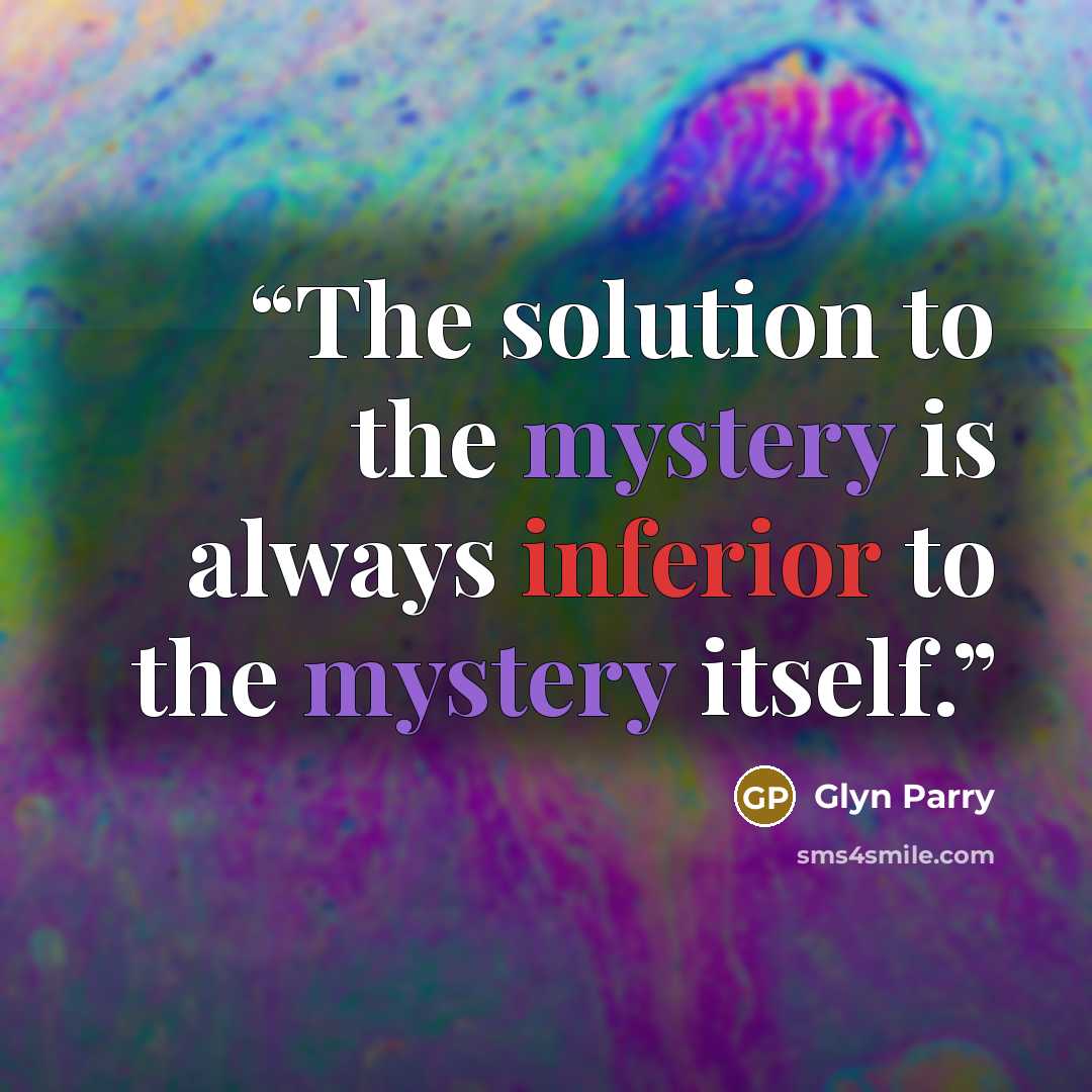 “The solution to the mystery is always inferior to the mystery itself.” quote by Glyn Parry