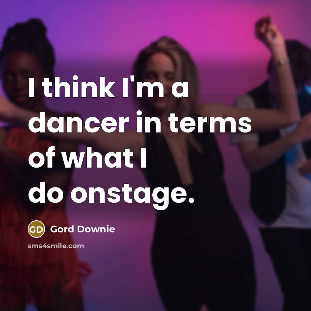 “I think I'm a dancer in terms of what I…” quote by Gord Downie