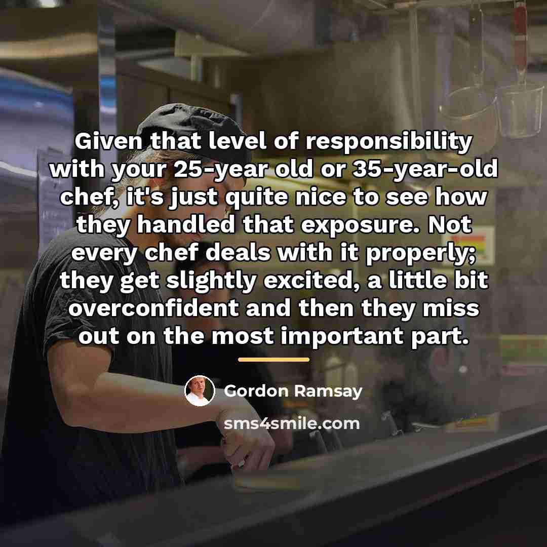 “Given that level of responsibility with your 25-year old or…” quote by Gordon Ramsay