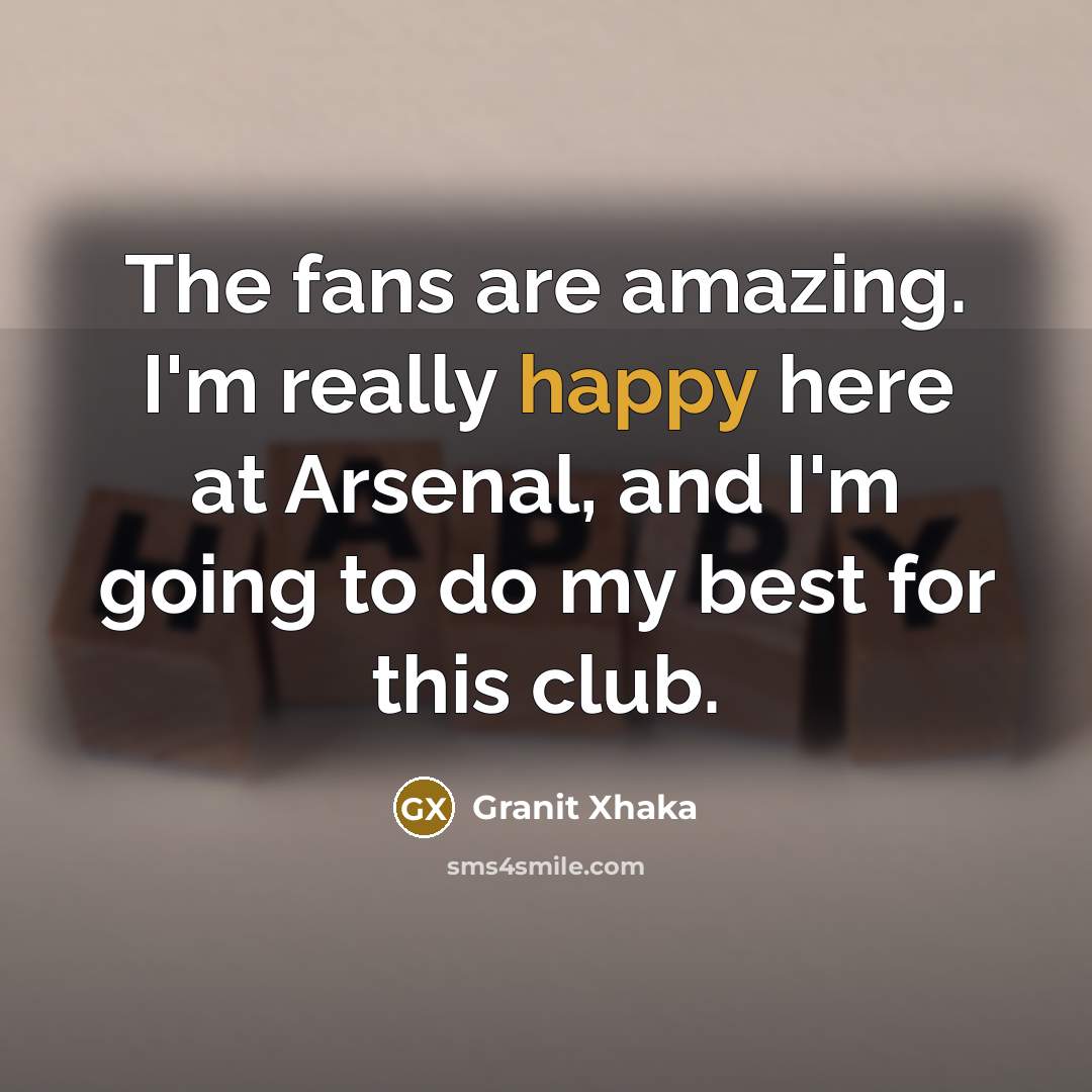 “The fans are amazing. I'm really happy here at Arsenal,…” quote by Granit Xhaka