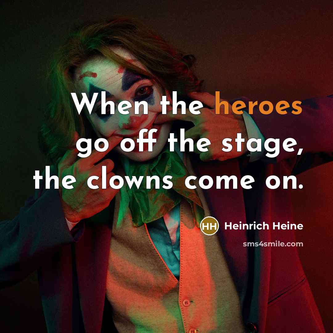 “When the heroes go off the stage, the clowns come on.” quote by Heinrich Heine