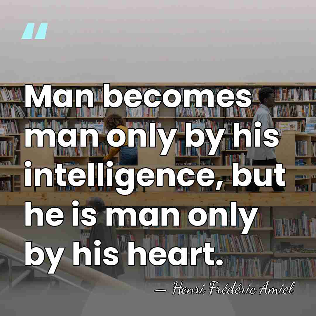 Man becomes man only by his intelligence, but he is man only&hellip; - Henri Frédéric Amiel