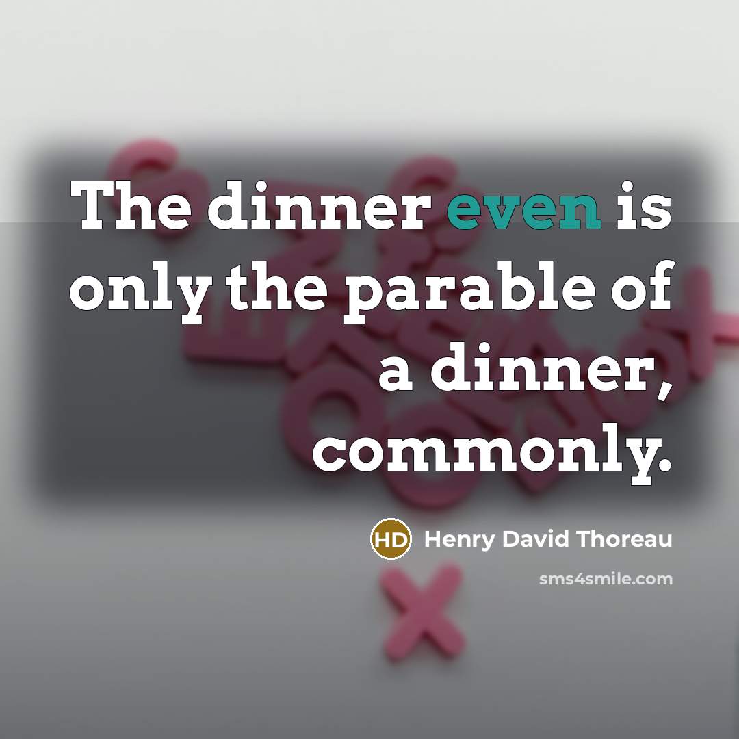 “The dinner even is only the parable of a dinner,…” quote by Henry David Thoreau