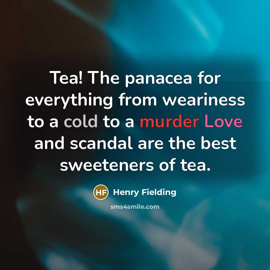 “Tea! The panacea for everything from weariness to a cold to a murder Love and scandal are the best sweeteners of tea.” quote by Henry Fielding