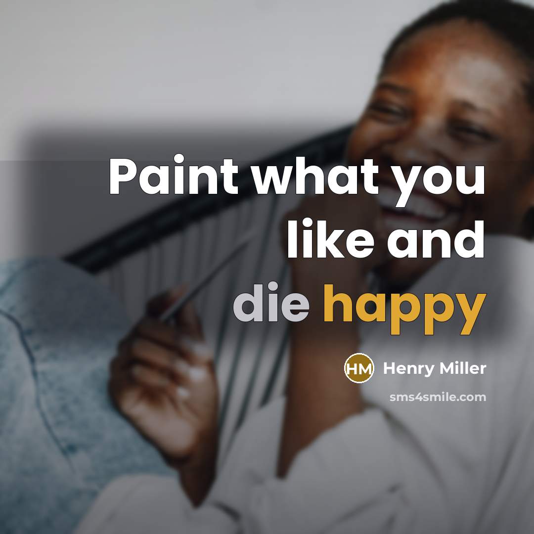 “Paint what you like and die happy” quote by Henry Miller
