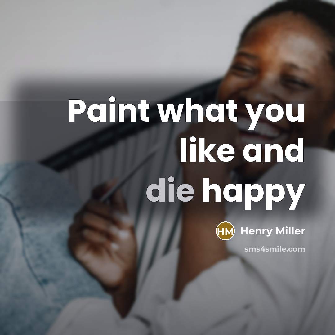 “Paint what you like and die happy…” quote by Henry Miller