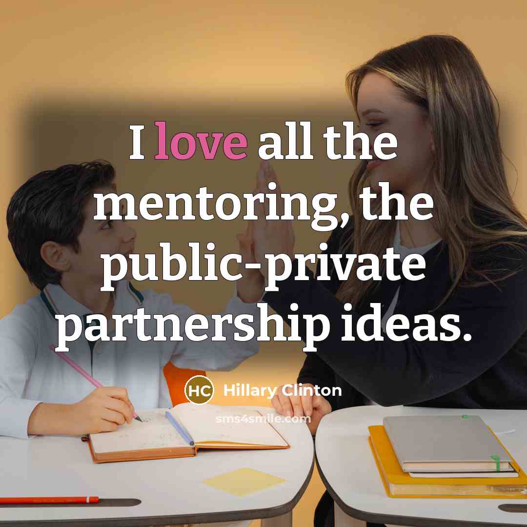“I love all the mentoring, the public-private partnership ideas.…” quote by Hillary Clinton