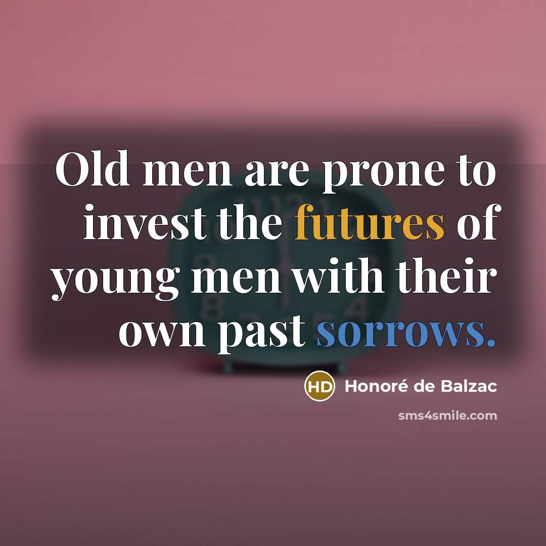 “Old men are prone to invest the futures of young…” quote by Honore de Balzac