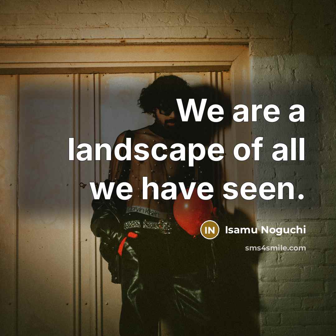“We are a landscape of all we have seen.…” quote by Isamu Noguchi
