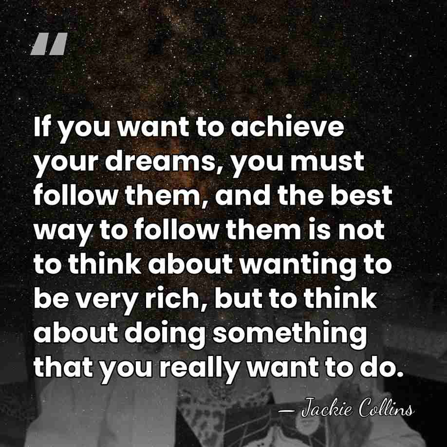 If you want to achieve your dreams, you must follow them, and&hellip; - Jackie Collins