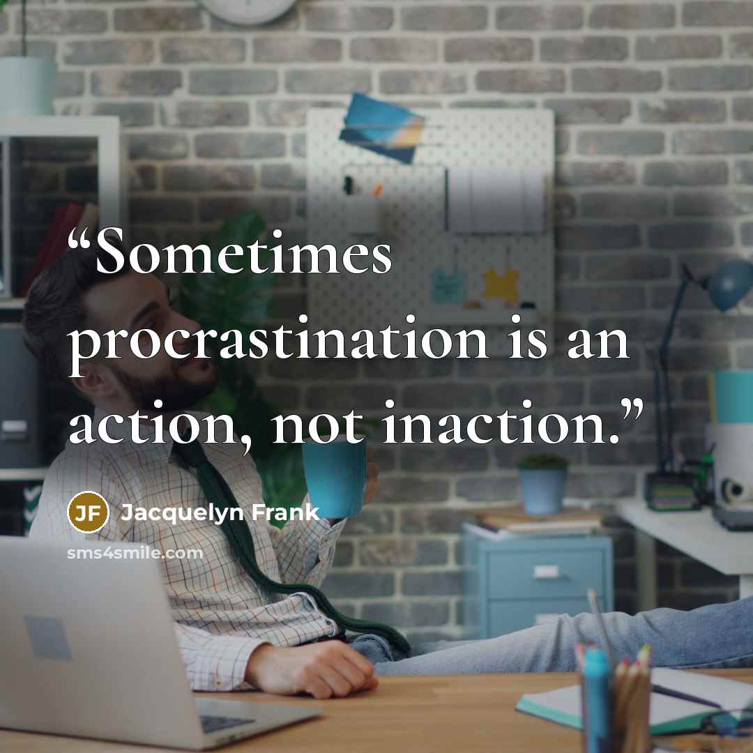 “Sometimes procrastination is an action, not inaction.” quote by Jacquelyn Frank