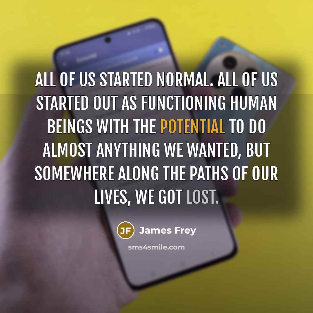 “All of us started normal. All of us started out…” quote by James Frey