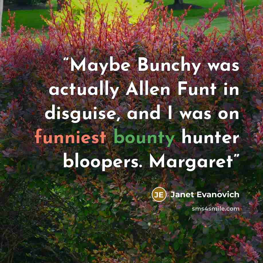“Maybe Bunchy was actually Allen Funt in disguise, and I was on funniest bounty hunter bloopers. Margaret” quote by Janet Evanovich