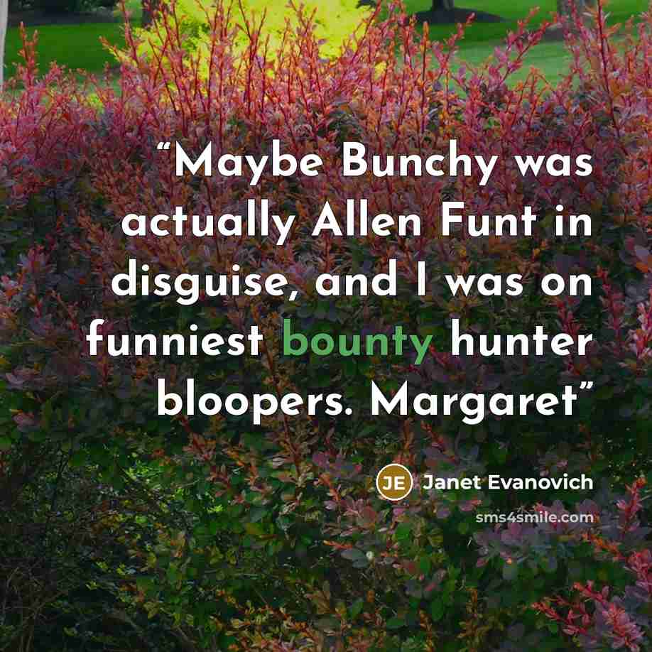 “Maybe Bunchy was actually Allen Funt in disguise, and I was on funniest bounty hunter bloopers. Margaret” quote by Janet Evanovich