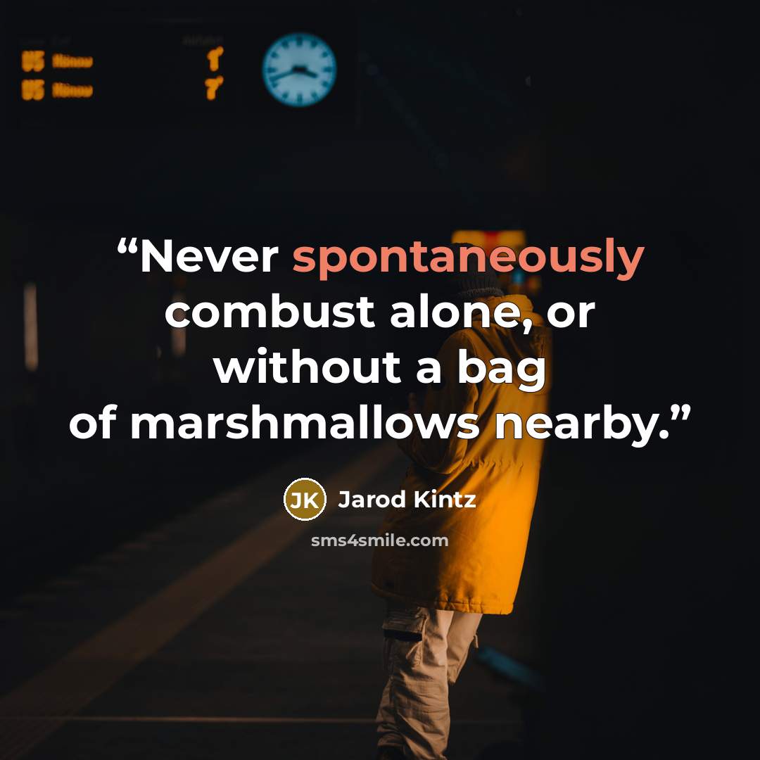 “Never spontaneously combust alone, or without a bag of marshmallows nearby.” quote by Jarod Kintz