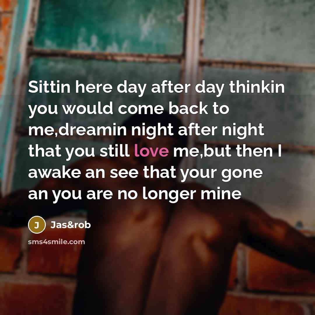 “Sittin here day after day thinkin you would come back…” quote by Jas&rob