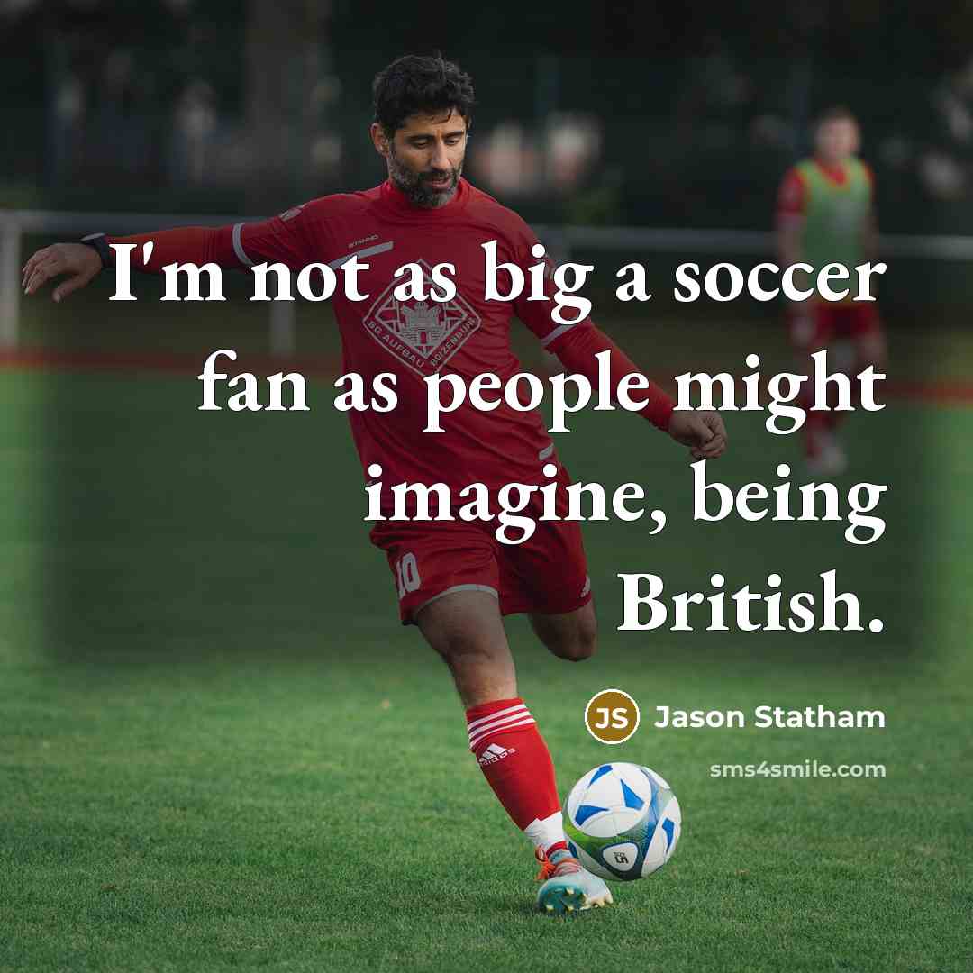 “I'm not as big a soccer fan as people might…” quote by Jason Statham