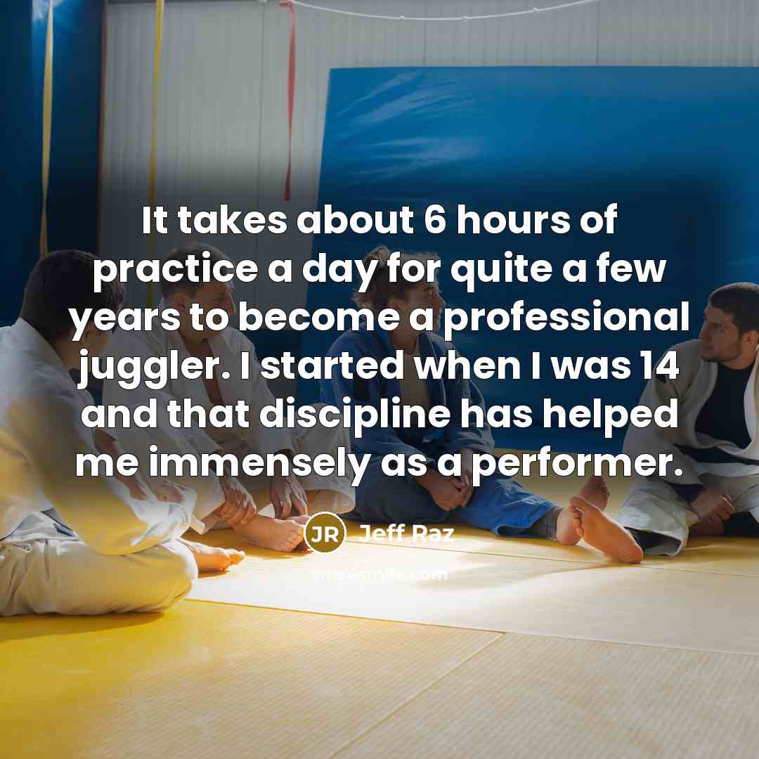 “It takes about 6 hours of practice a day for…” quote by Jeff Raz