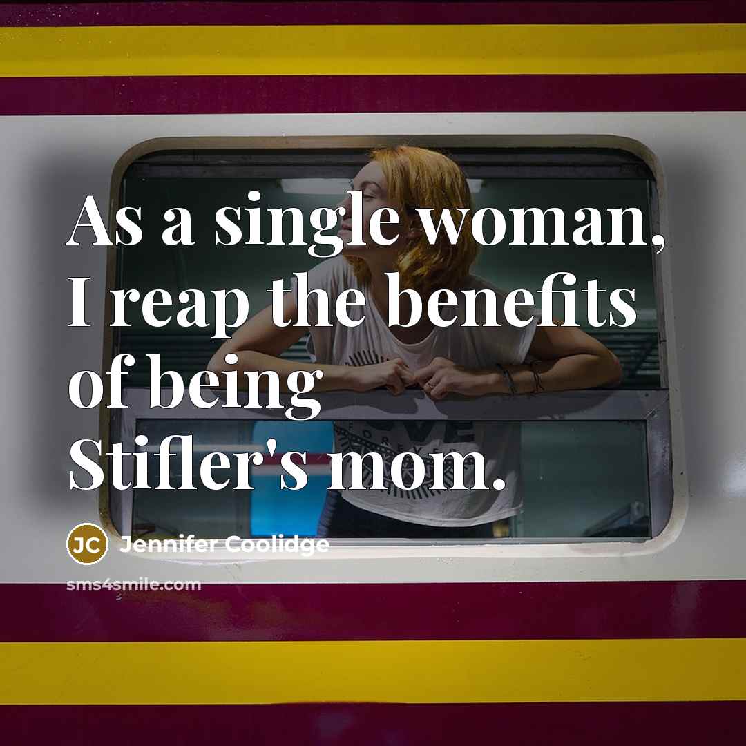 “As a single woman, I reap the benefits of being…” quote by Jennifer Coolidge