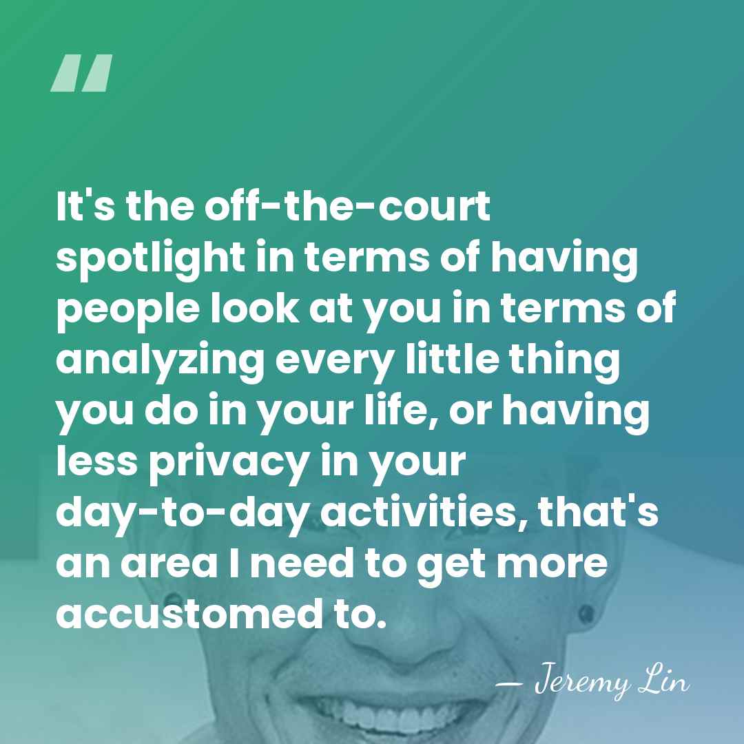 It's the off-the-court spotlight in terms of having people look at you&hellip; - Jeremy Lin