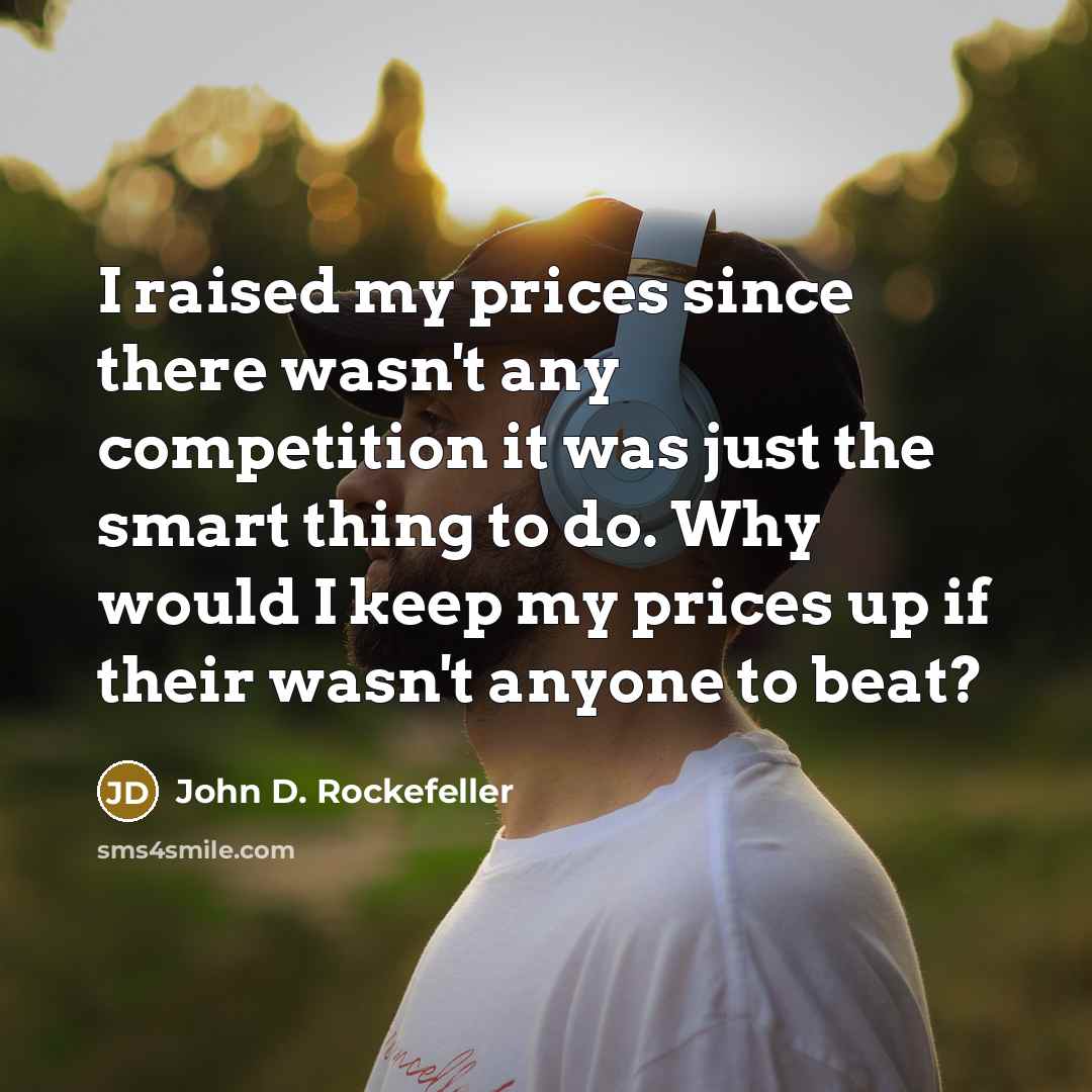 “I raised my prices since there wasn't any competition it…” quote by John D. Rockefeller