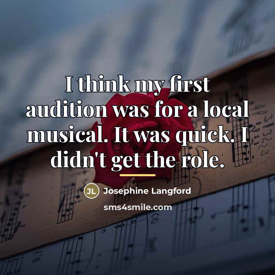 “I think my first audition was for a local musical.…” quote by Josephine Langford