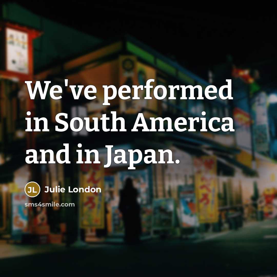 “We've performed in South America and in Japan.…” quote by Julie London