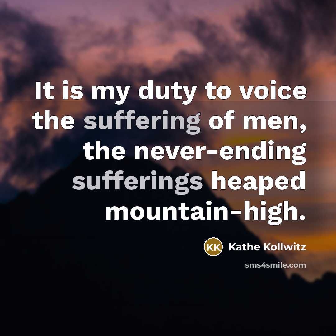 “It is my duty to voice the suffering of men,…” quote by Kathe Kollwitz