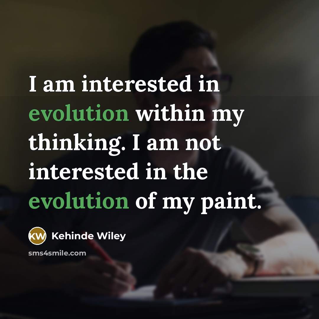 “I am interested in evolution within my thinking. I am…” quote by Kehinde Wiley
