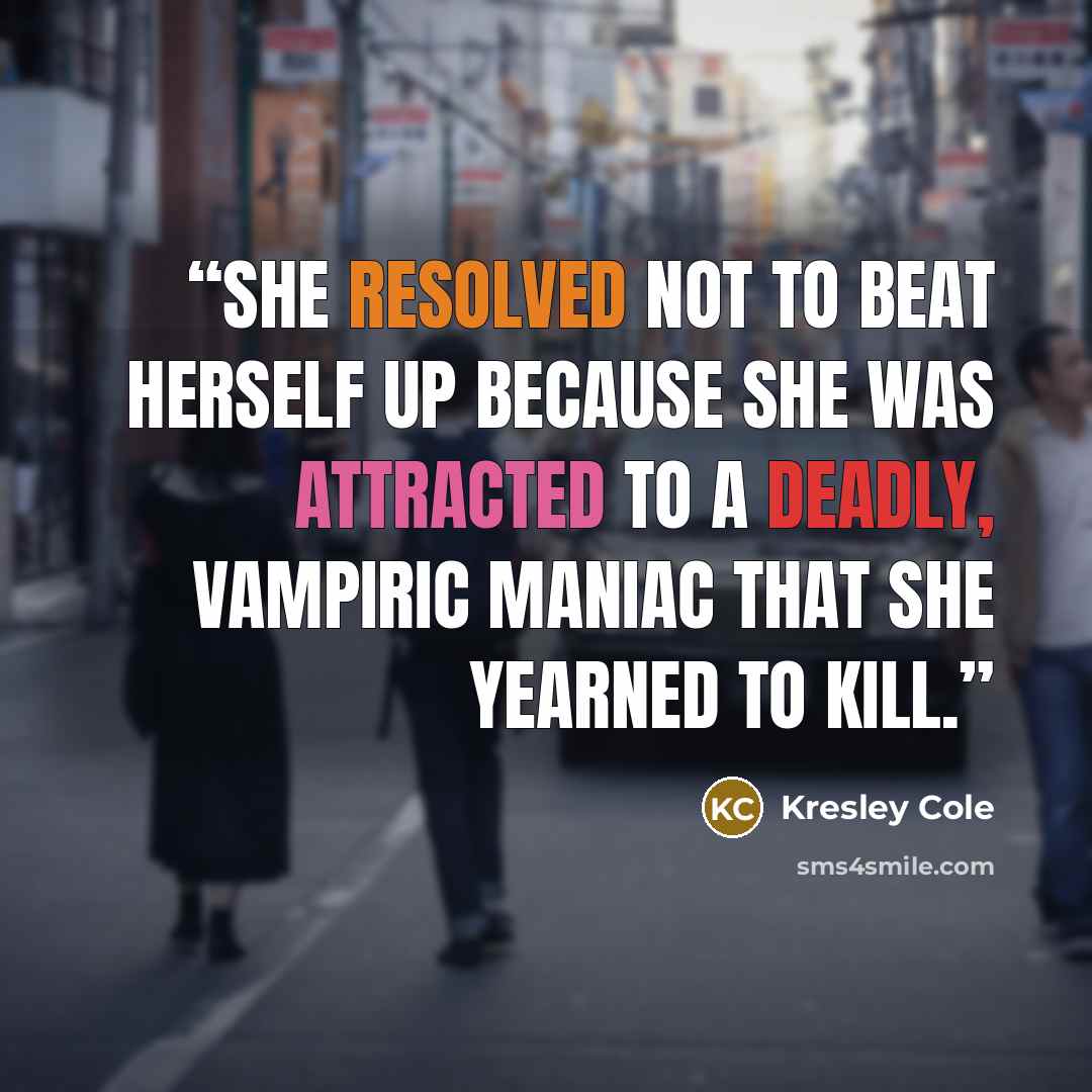 “She resolved not to beat herself up because she was attracted to a deadly, vampiric maniac that she yearned to kill.” quote by Kresley Cole