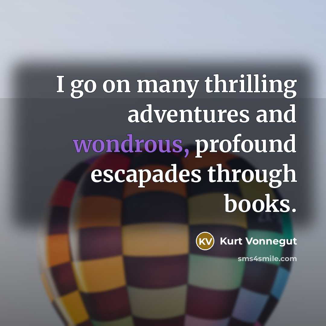 “I go on many thrilling adventures and wondrous, profound escapades…” quote by Kurt Vonnegut