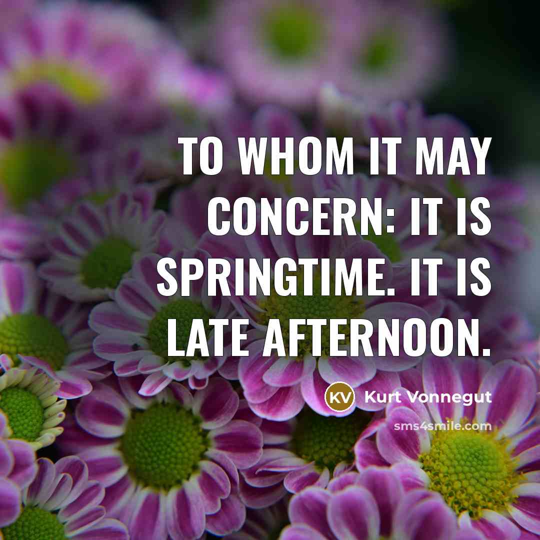“To whom it may concern: It is springtime. It is…” quote by Kurt Vonnegut