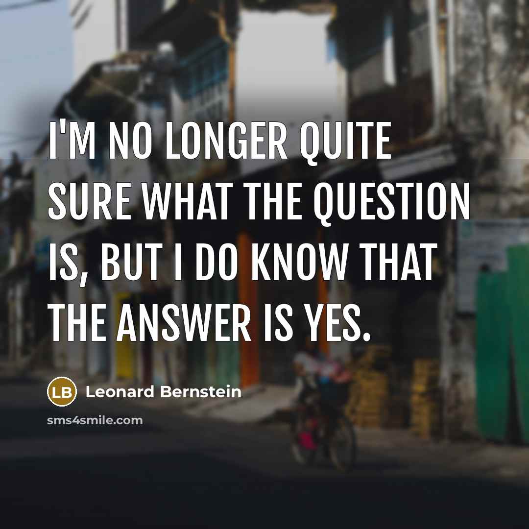 “I'm no longer quite sure what the question is, but…” quote by Leonard Bernstein