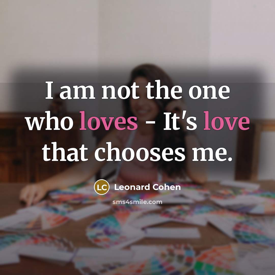 “I am not the one who loves - It's love…” quote by Leonard Cohen