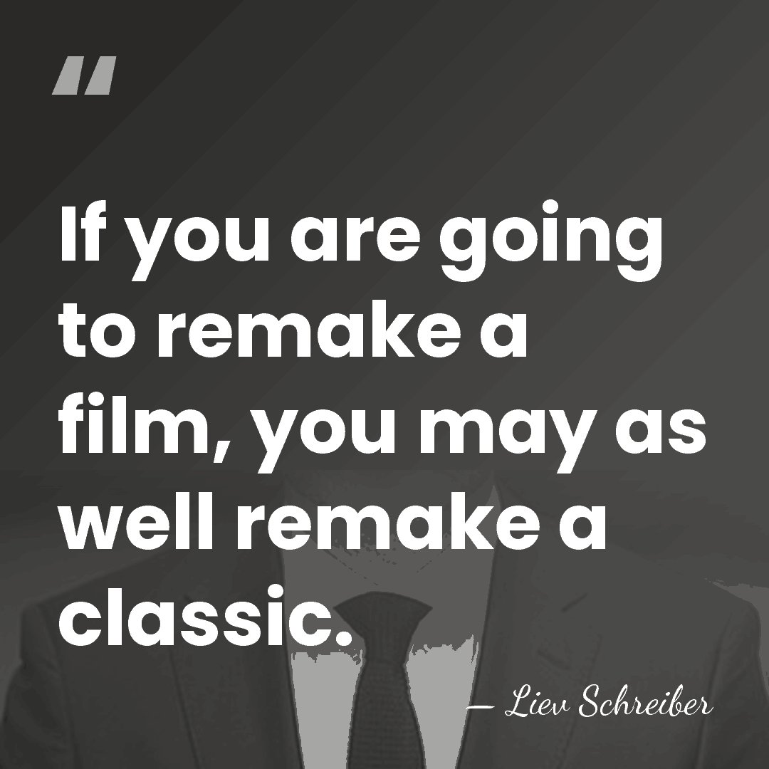 If you are going to remake a film, you may as well&hellip; - Liev Schreiber