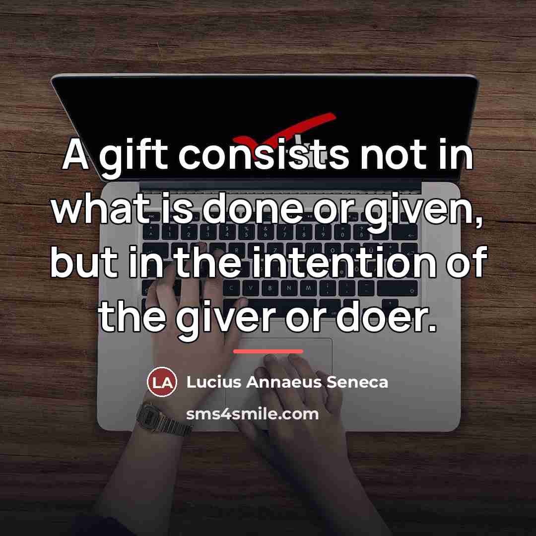 “A gift consists not in what is done or given,…” quote by Lucius Annaeus Seneca