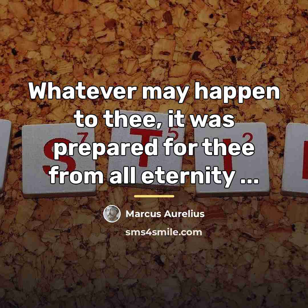 “Whatever may happen to thee, it was prepared for thee…” quote by Marcus Aurelius