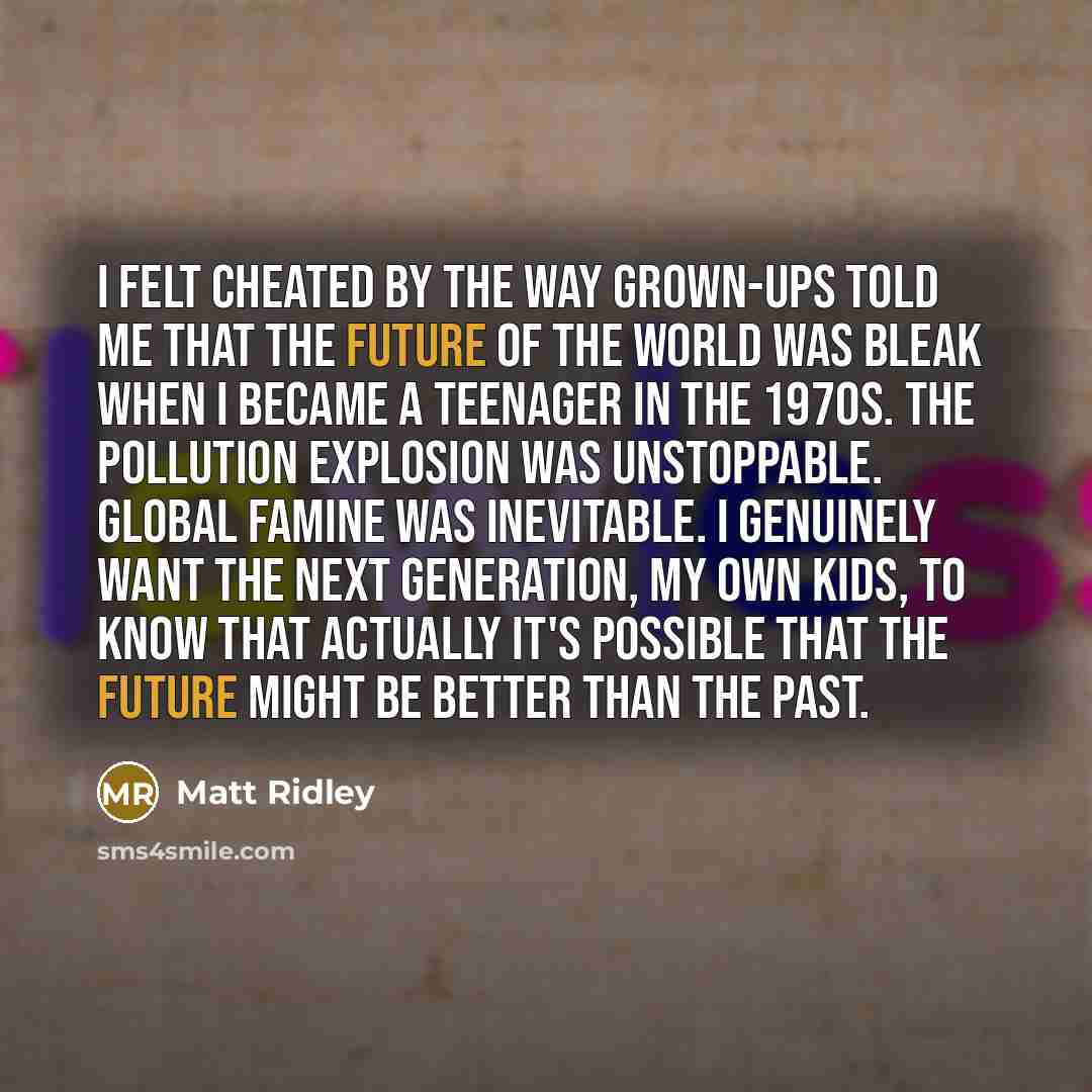 “I felt cheated by the way grown-ups told me that…” quote by Matt Ridley