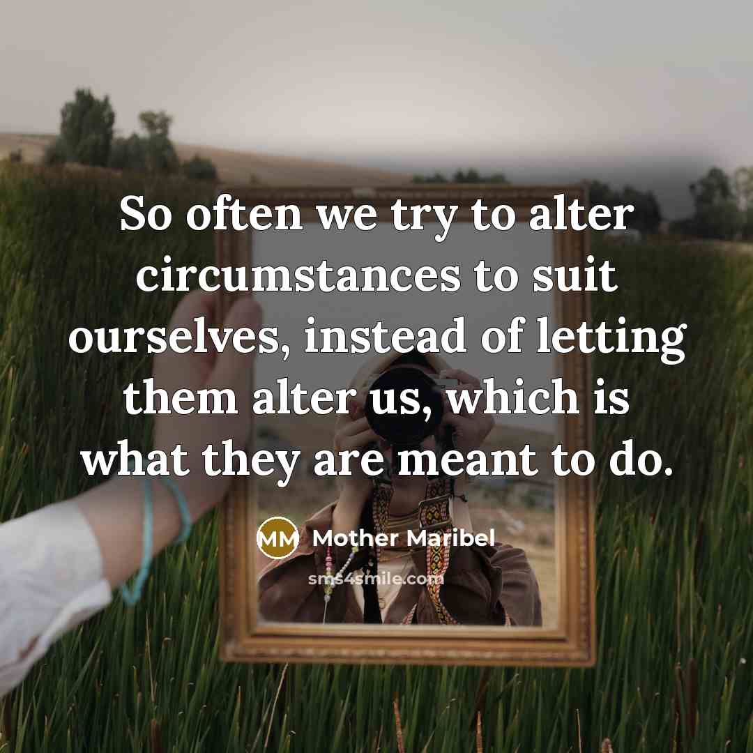 “So often we try to alter circumstances to suit ourselves,…” quote by Mother Maribel