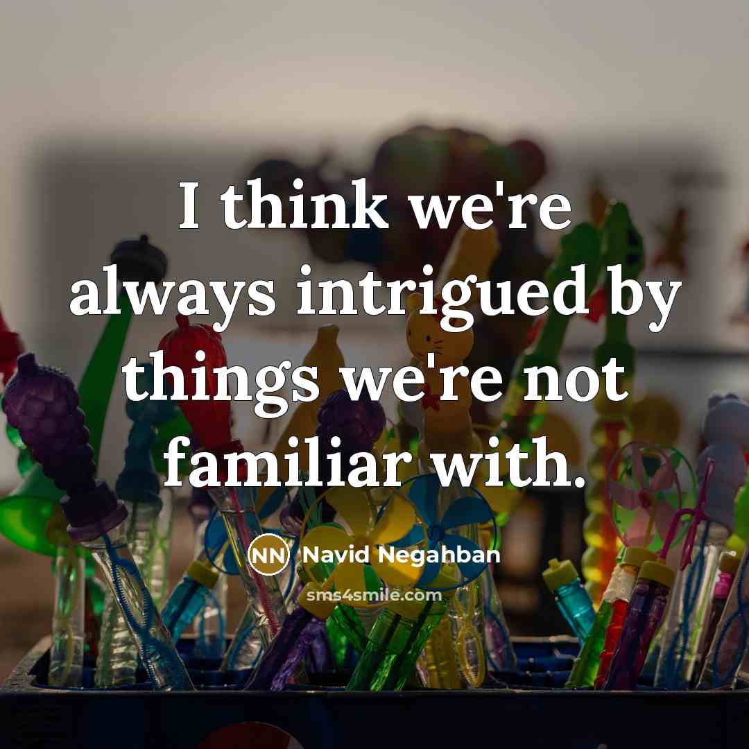 “I think we're always intrigued by things we're not familiar…” quote by Navid Negahban