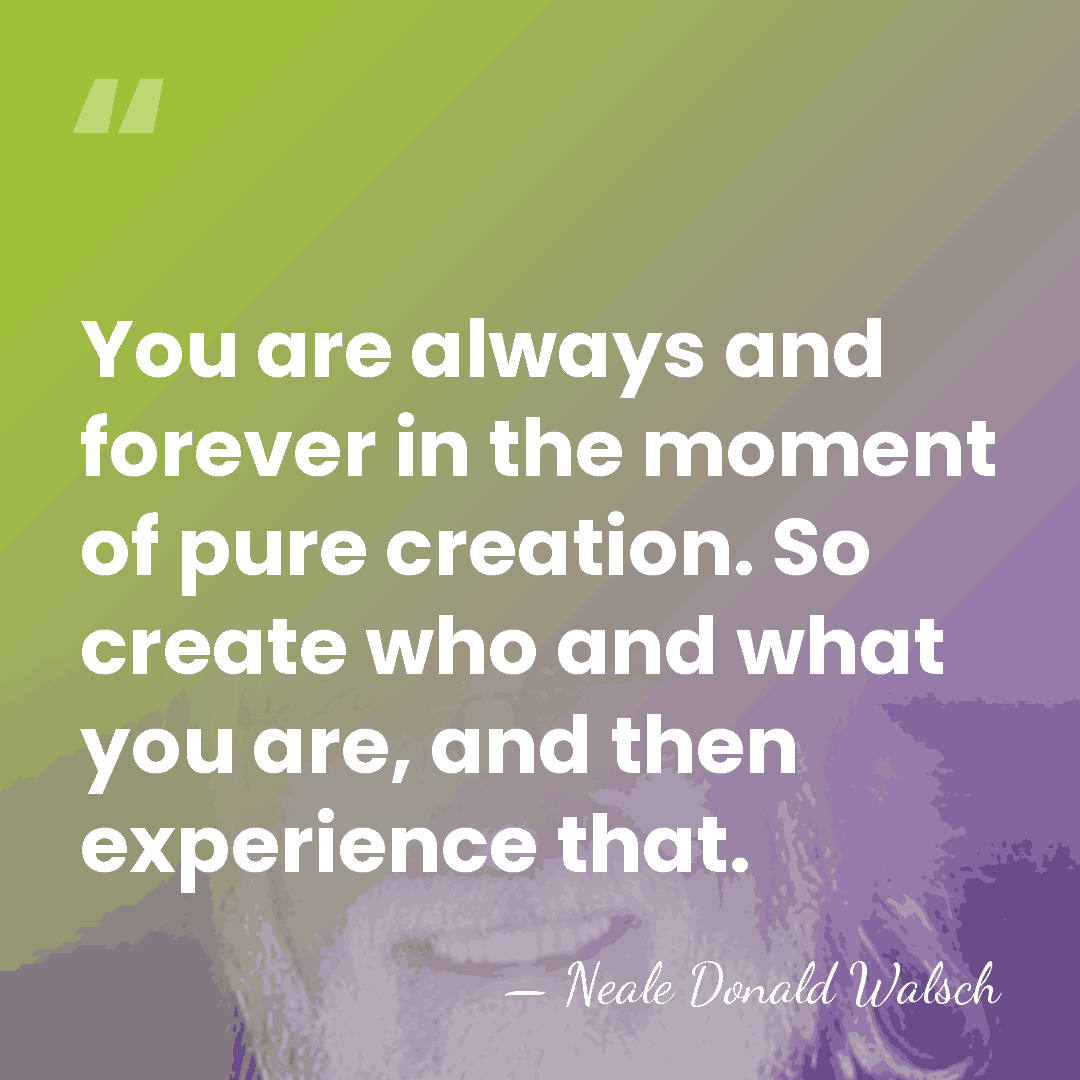 You are always and forever in the moment of pure creation. So&hellip; - Neale Donald Walsch
