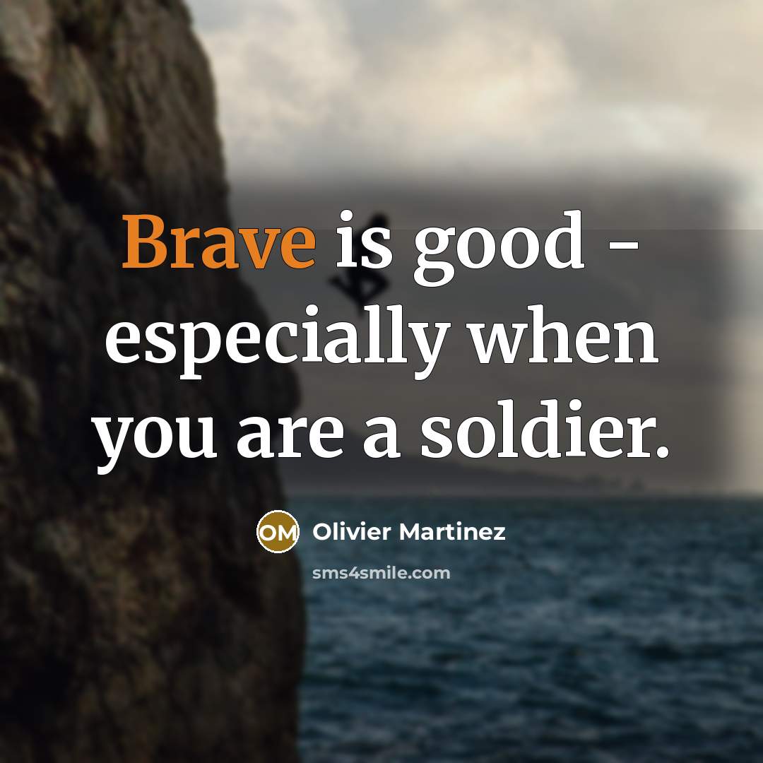“Brave is good - especially when you are a soldier.…” quote by Olivier Martinez