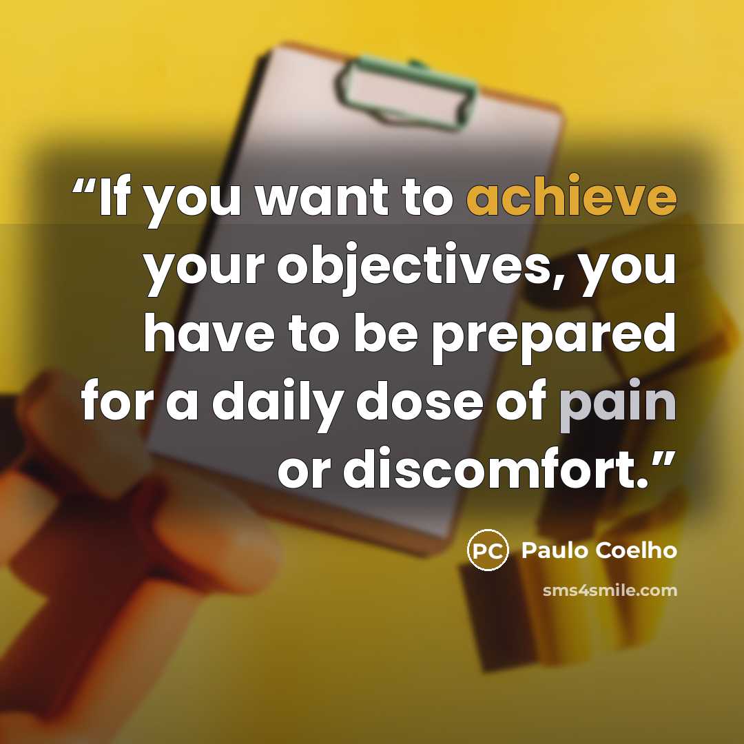 “If you want to achieve your objectives, you have to be prepared for a daily dose of pain or discomfort.” quote by Paulo Coelho
