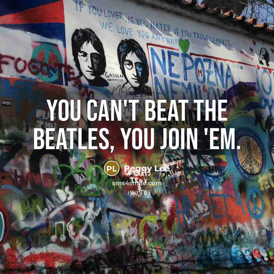 “You can't beat The Beatles, you join 'em.…” quote by Peggy Lee