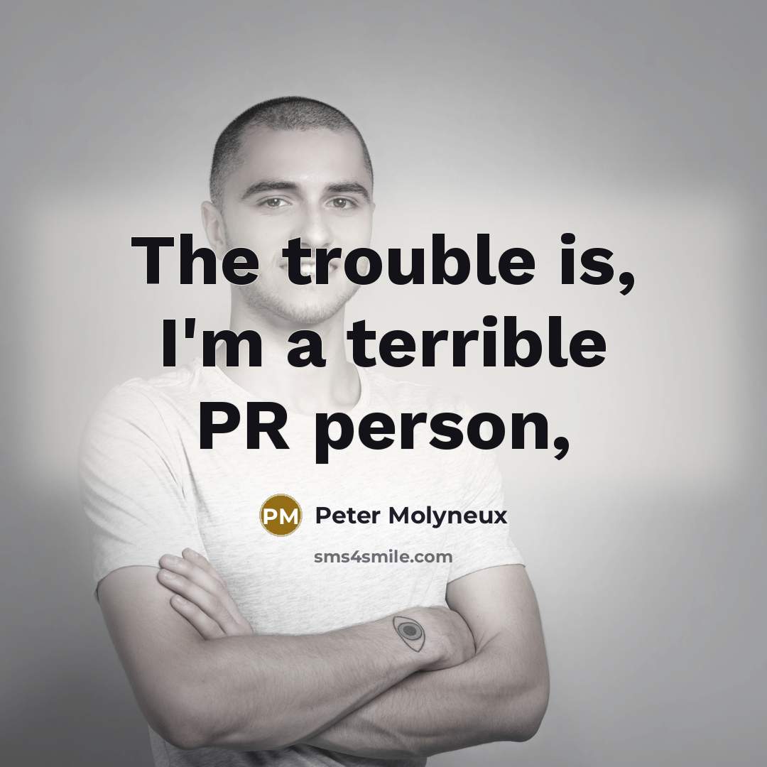“The trouble is, I'm a terrible PR person,…” quote by Peter Molyneux