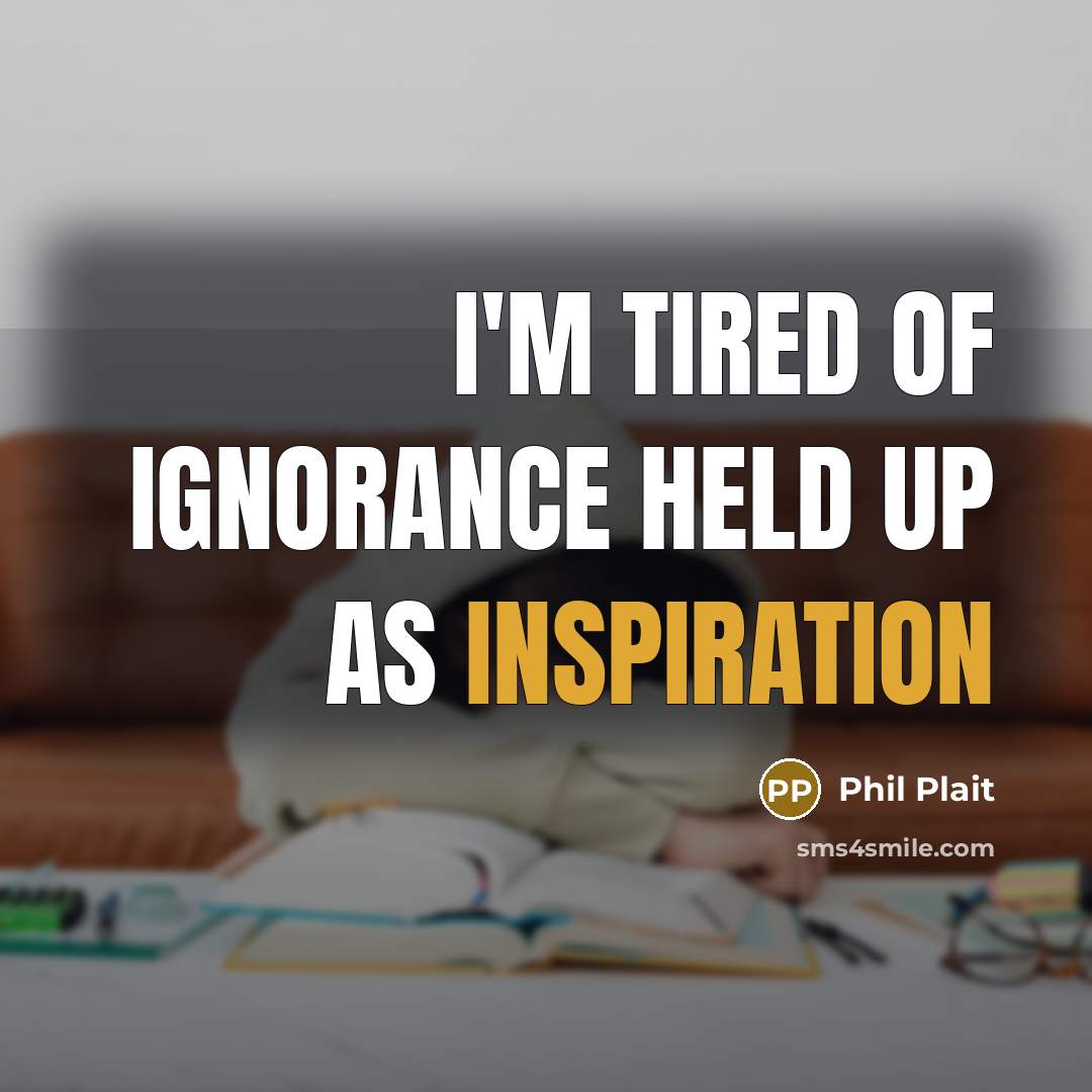 “I'm tired of ignorance held up as inspiration…” quote by Phil Plait