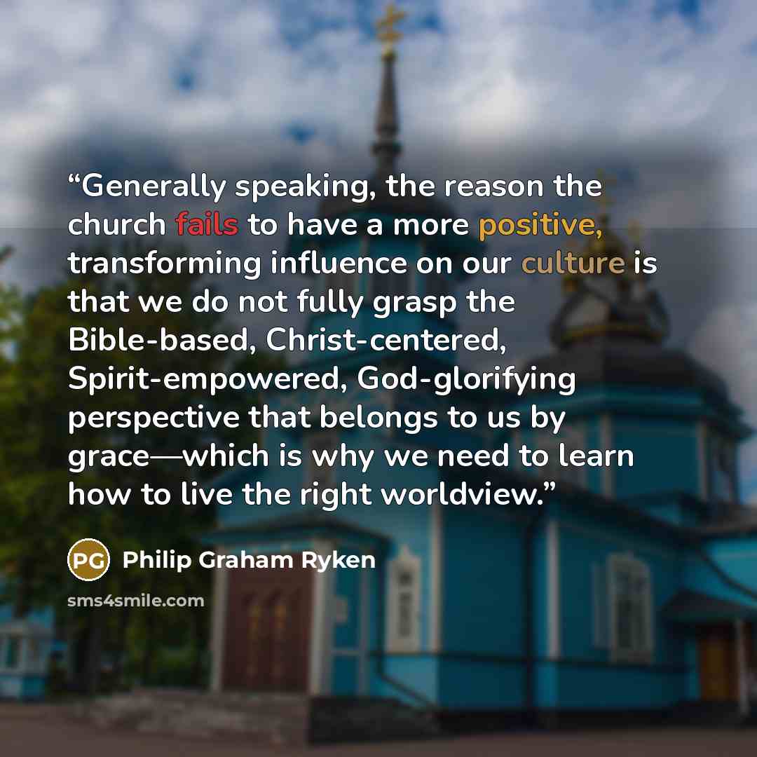 “Generally speaking, the reason the church fails to have a more positive, transforming influence on our culture is that we do not fully grasp the Bible-based, Christ-centered, Spirit-empowered, God-glorifying perspective that belongs to us by grace—which is why we need to learn how to live the…” quote by Philip Graham Ryken