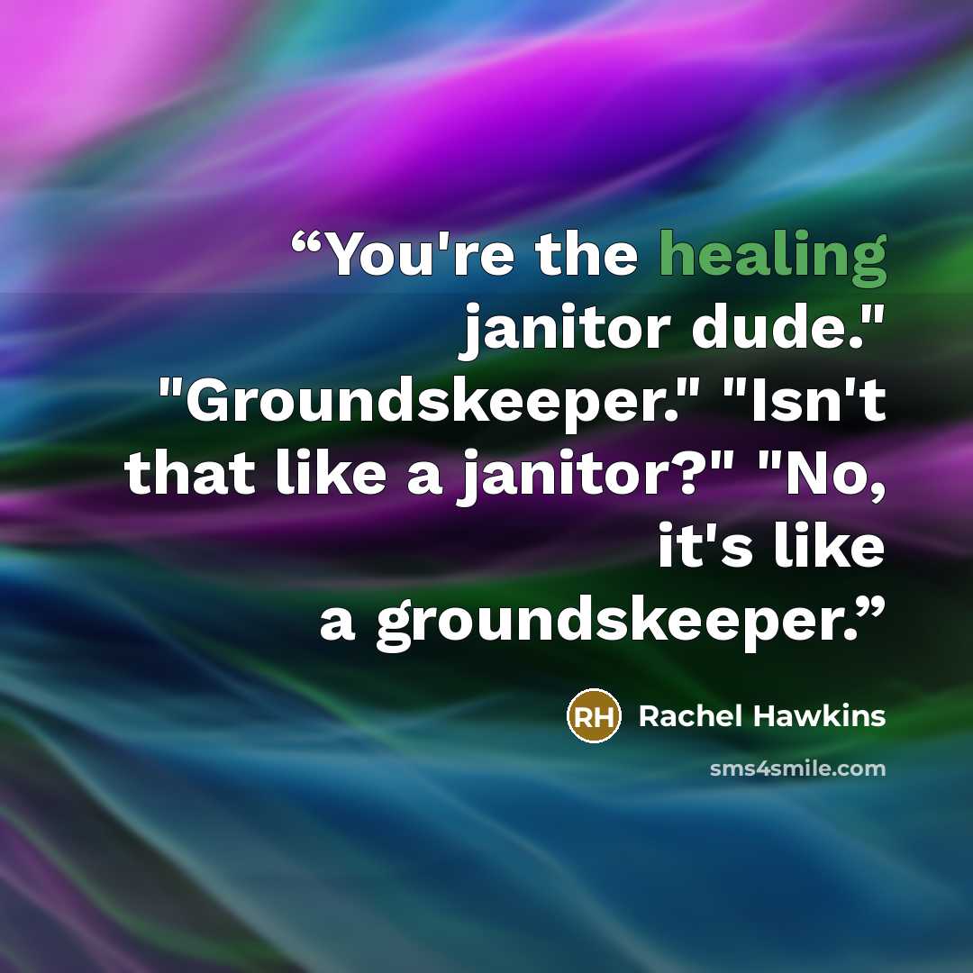 “You're the healing janitor dude." "Groundskeeper." "Isn't that like a janitor?" "No, it's like a groundskeeper.” quote by Rachel Hawkins