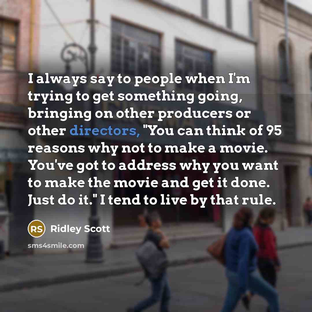 “I always say to people when I'm trying to get…” quote by Ridley Scott