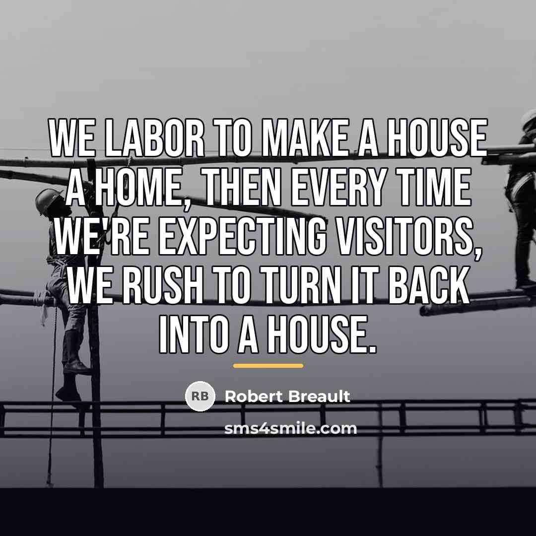 “We labor to make a house a home, then every…” quote by Robert Breault